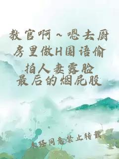 教官啊～嗯去廚房里做H國(guó)語(yǔ)偷拍人妻露臉