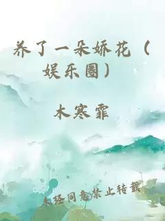 養(yǎng)了一朵嬌花（娛樂圈）