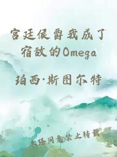 宮廷侯爵我成了宿敵的Omega