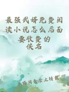 最強(qiáng)武婿免費(fèi)閱讀小說(shuō)怎么后面要收費(fèi)的